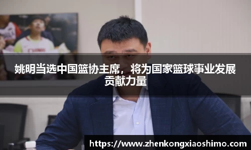 姚明当选中国篮协主席，将为国家篮球事业发展贡献力量