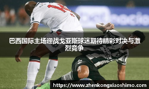 巴西国际主场迎战戈亚斯球迷期待精彩对决与激烈竞争