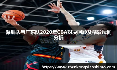 深圳队与广东队2020年CBA对决回顾及精彩瞬间分析