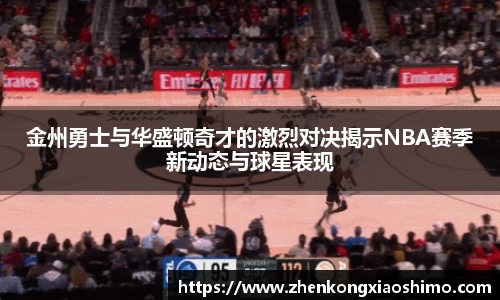 金州勇士与华盛顿奇才的激烈对决揭示NBA赛季新动态与球星表现