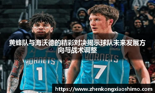 黄蜂队与海沃德的精彩对决揭示球队未来发展方向与战术调整