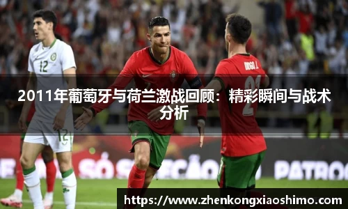 2011年葡萄牙与荷兰激战回顾：精彩瞬间与战术分析